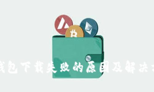 TP钱包下载失败的原因及解决方案