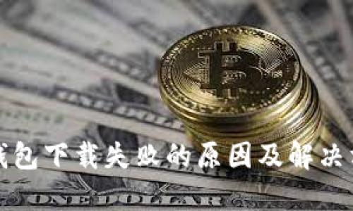 TP钱包下载失败的原因及解决方案