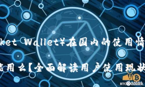 关于TP钱包（TokenPocket Wallet）在国内的使用情况，以下是一些关键点：

### TP钱包在国内能用么？全面解读用户使用现状