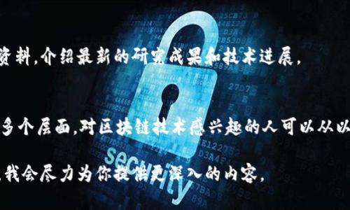 区块链作为一项颠覆性的技术，近年来引发了广泛的关注与研究。从学术论文到行业报告，从技术白皮书到在线课程，区块链的文献资源涵盖了多个方面。以下是一些重要的区块链文献资源领域和主题。

### 1. 学术论文和期刊
许多大学和研究机构已经开始研究区块链相关主题，许多学术期刊也开始接受以区块链为主题的论文。这些论文涵盖了技术原理、应用案例、经济模型等方面。例如：
- Journal of Blockchain Research
- Ledger
- International Journal of Information Management

### 2. 技术白皮书
许多区块链项目会发布技术白皮书，详细介绍其技术架构、应用场景和经济模型。这些白皮书不仅是理解不同区块链项目的重要资源，也是技术研究的基础。

### 3. 行业报告
咨询公司和市场研究机构定期发布关于区块链的市场趋势和行业应用的报告。这些报告通常包括市场规模预测、行业分析及成功案例等，帮助企业和投资者作出决策。

### 4. 在线课程和教程
由于区块链技术比较复杂，许多在线教育平台（如Coursera、edX、Udacity等）开设了关于区块链的课程，涵盖基础知识、开发技能和实际应用。这些课程可以帮助初学者快速掌握区块链的基本概念和实践技能。

### 5. 书籍与专著
有许多关于区块链的书籍从不同的角度分析这一主题，包括技术实现、商业模型、社会影响等。这些书籍可以为有兴趣深入研究的人提供系统的学习资源。

### 6. 社区和论坛
在线社区和论坛（如Reddit、Stack Exchange等）是分享区块链知识和经验的重要平台。用户在这些地方可以找到问题的解决方案，获得最新的业内资讯，或与其他研究者和开发者交流。

### 7. 开源项目和代码库
在GitHub等平台上，有许多开源的区块链项目。这些项目的代码和文档是学习和了解区块链技术实现的宝贵资源。

### 8. 专题博客和网站
许多专家和从业者在个人博客或专门的网站上发布关于区块链的文章和见解。这些内容可以帮助读者了解技术的最新动态和行业的未来趋势。

### 9. 政府和政策文件
随着区块链技术的逐渐普及，各国政府开始发布相关的政策文件和法规。这些文献是了解区块链在不同国家及地区发展情况的重要资料。

### 10. 会议和研讨会文献
各类区块链相关的会议和研讨会定期举行，许多讲座和讨论会都会形成相关文献资料，介绍最新的研究成果和技术进展。

### 结论
从学术界到产业界，区块链的文献资源丰富多样，涵盖了技术、应用、法规和社会等多个层面。对区块链技术感兴趣的人可以从以上几个方面开始探索，以便更深入地理解这一创新技术带来的机遇与挑战。

如果你对于某个特定方面的文献资源需要更多的详细信息或案例分析，请告诉我，我会尽力为你提供更深入的内容。