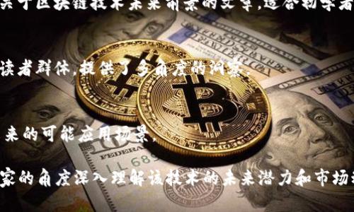 区块链技术作为一种革新性的信息技术，在近年来引起了广泛关注。随着技术的进步和应用场景的不断丰富，越来越多的网站致力于分析和预测区块链的未来前景。以下是一些值得关注的区块链前景解析网站：

1. **CoinDesk**  
   作为行业内最具影响力的网站之一，CoinDesk 专注于提供区块链和加密货币相关的新闻、分析和市场数据。他们的市场分析部分常常会涉及对区块链技术未来的发展应用的深入探讨。

2. **CoinTelegraph**  
   CoinTelegraph 是一个提供区块链和加密货币新闻的网站，内容涵盖市场趋势、技术发展及其未来潜力。他们的文章往往会结合市场动态，对区块链技术的前景进行深入解析。

3. **Blockchain.com**  
   Blockchain.com 不仅是一个钱包服务，还提供区块链数据分析和相关市场研究。他们的博客和资讯栏目会定期发布关于区块链未来的趋势文章。

4. **The Block**  
   The Block 提供深入的区块链行业分析、市场研究与机构见解，帮助用户了解行业动态及未来走向。他们发布的白皮书和研究报告往往能引发广泛讨论。

5. **Decrypt**  
   Decrypt 提供深入的新闻报道和分析，特别是涉及区块链技术的最新发展。他们的文章常常关注技术进步对未来市场的影响。

6. **Investopedia**  
   Investopedia 虽然是一个综合性的金融知识网站，但其区块链栏目中有许多关于区块链技术未来前景的文章，适合初学者和投资者入门。

7. **Forbes**  
   Forbes 常常发表关于区块链技术及其未来潜能的文章与专栏，吸引了广泛的读者群体，提供了多角度的洞察。

8. **MIT Technology Review**  
   麻省理工学院科技评论提供深度的技术分析，涵盖区块链技术的最新突破和未来的可能应用场景。

通过定期访问这些网站，读者不仅能够获取区块链技术的最新信息，还能从行业专家的角度深入理解该技术的未来潜力和市场动态。