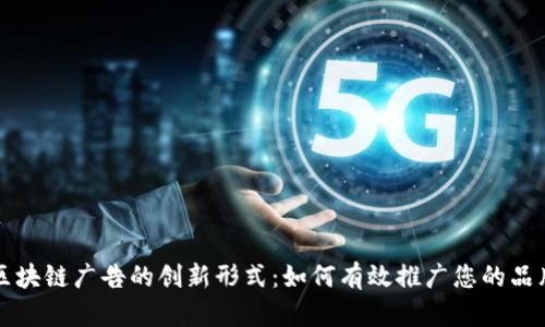 区块链广告的创新形式：如何有效推广您的品牌