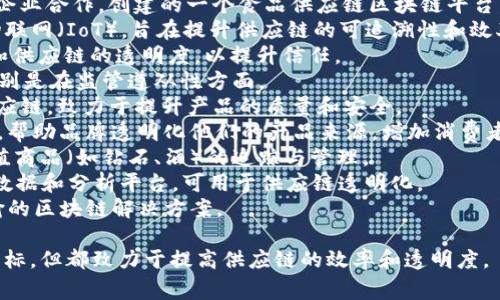 供应链区块链是一个快速发展的领域，有多个项目和平台致力于和透明化供应链管理。以下是一些常见的供应链区块链名称：

1. **VeChain**: 主要关注于产品的追踪与透明化，特别是在奢侈品和食品行业。
2. **IBM Food Trust**: IBM与多家企业合作，创建的一个食品供应链区块链平台，旨在提升食品安全。
3. **Waltonchain**: 结合区块链和物联网（IoT），旨在提升供应链的可追溯性和效率。
4. **OriginTrail**: 专注于数据共享和供应链的透明度，以提升信任。
5. **Modum**: 专注于制药供应链，特别是在监管遵从性方面。
6. **Ripe Technology**: 针对食品供应链，致力于提升产品的质量和安全。
7. **Provenance**: 以区块链为基础，帮助品牌透明化他们的产品来源，增加消费者信任。
8. **Everledger**: 主要集中在高价值商品（如钻石、酒）的追踪与管理。
9. **Amberdata**: 这是一种区块链数据和分析平台，可用于供应链透明化。
10. **Shipchain**: 专注于物流和运输的区块链解决方案。

这些项目和平台各自有不同的功能和目标，但都致力于提高供应链的效率和透明度。