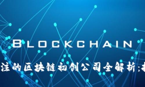 2023年值得关注的区块链初创公司全解析：投资机会与前景
