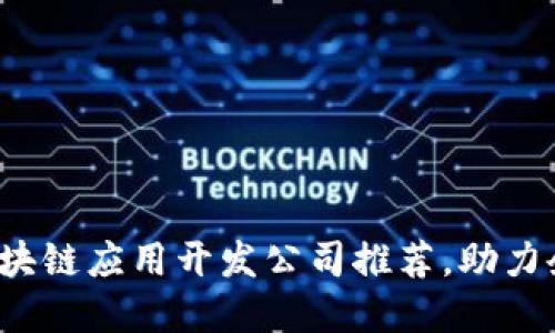 2023年热门区块链应用开发公司推荐，助力企业数字化转型