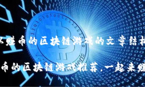 以下是关于可以赚币的区块链游戏的文章结构和内容构思：

2023年可以赚币的区块链游戏推荐，一起来赚取加密货币吧！