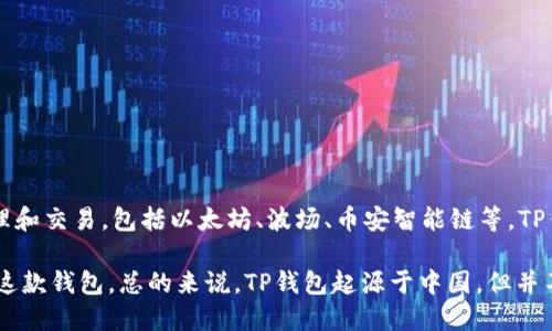 TP钱包（TokenPocket）是一款去中心化的钱包，起源于中国。它支持多种区块链资产的管理和交易，包括以太坊、波场、币安智能链等。TP钱包致力于为用户提供安全、便捷的数字资产管理服务，以及去中心化应用（DApp）的访问。

尽管TP钱包在国内较为知名，但它的用户群体已经扩展到了全球，许多国外用户也在使用这款钱包。总的来说，TP钱包起源于中国，但并不局限于国内市场，已经形成了一个国际化的用户基础。