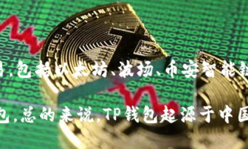 TP钱包（TokenPocket）是一款去中心化的钱包，起源于中国。它支持多种区块链资产的管理和交易，包括以太坊、波场、币安智能链等。TP钱包致力于为用户提供安全、便捷的数字资产管理服务，以及去中心化应用（DApp）的访问。

尽管TP钱包在国内较为知名，但它的用户群体已经扩展到了全球，许多国外用户也在使用这款钱包。总的来说，TP钱包起源于中国，但并不局限于国内市场，已经形成了一个国际化的用户基础。