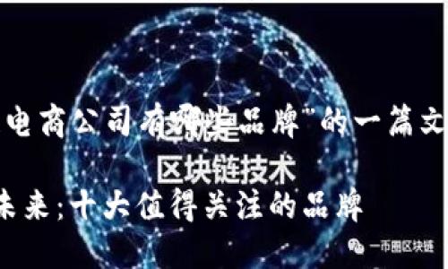 以下是关于“区块链电商公司有哪些品牌”的一篇文章结构及内容概述。

探索区块链电商的未来：十大值得关注的品牌