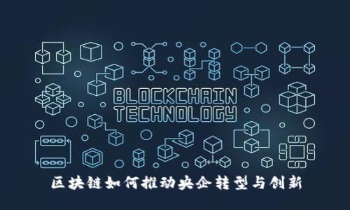 区块链如何推动央企转型与创新