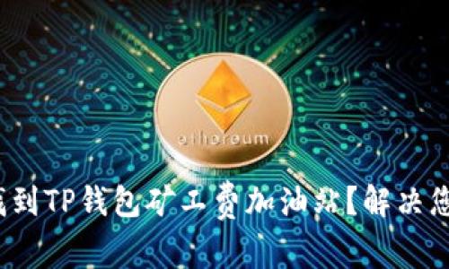 : 如何快速找到TP钱包矿工费加油站？解决您的交易难题！