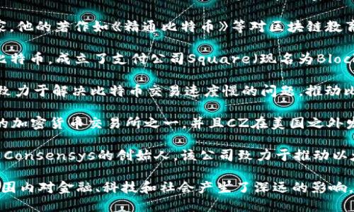 在美国，有许多知名的区块链创业者，他们在加密货币、区块链技术开发和金融科技等领域做出了显著贡献。以下是一些重要的人物：

1. **Vitalik Buterin** - 以太坊的共同创始人，他在2013年提出了以太坊的概念，推动了一系列智能合约的应用。
  
2. **Brian Armstrong** - Coinbase的联合创始人兼首席执行官，Coinbase是全球最大的加密货币交易所之一，Brian在推动加密货币的普及方面发挥了重要作用。
  
3. **Marc Andreessen** - 风险资本家，Andreessen Horowitz的共同创始人，他在区块链和加密货币领域进行了大量的投资。
  
4. **Andreas Antonopoulos** - 知名的区块链专家和作家，他的著作如《精通比特币》等对区块链教育有很大影响。
  
5. **Jack Dorsey** - Twitter的共同创始人，他积极支持比特币，成立了支付公司Square（现名为Block, Inc.），拓展其在加密货币领域的影响力。

6. **Elizabeth Stark** - Lightning Labs的首席执行官，致力于解决比特币交易速度慢的问题，推动比特币的扩展性。

7. **Changpeng Zhao（CZ）** - 虽然Binance是全球最大的加密货币交易所之一，并且CZ在美国之外发展，但他的影响力在美国同样深远。

8. **Joseph Lubin** - 以太坊的共同创始人之一，同时也是Consensys的创始人，该公司致力于推动以太坊生态系统的发展。

这些创业者不仅推动了区块链和加密货币的发展，也在全球范围内对金融、科技和社会产生了深远的影响。