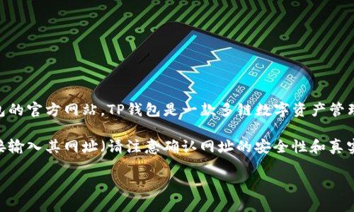 TP钱包官网是指TP Wallet（Trustworthy Wallet）这一数字货币钱包的官方网站。TP钱包是一款多链数字资产管理工具，支持以太坊、币安智能链、波卡等多个区块链资产的存储和管理。

要访问TP钱包官网，可以使用常见的搜索引擎输入“TP钱包官网”或直接输入其网址（请注意确认网址的安全性和真实性，以避免上当受骗）。

如果你有进一步的问题或需要关于TP钱包的特定信息，请告诉我！