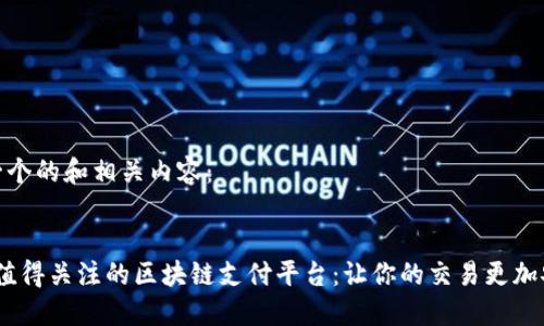 以下是一个的和相关内容：


2023年值得关注的区块链支付平台：让你的交易更加安全快捷
