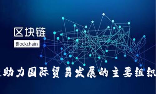 区块链助力国际贸易发展的主要组织与平台