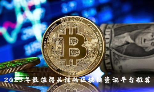 2023年最值得关注的区块链资讯平台推荐