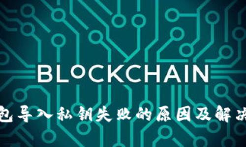 tp钱包导入私钥失败的原因及解决方案