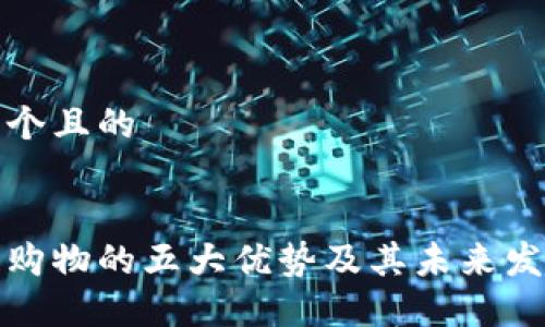 思考一个且的
区块链购物的五大优势及其未来发展趋势