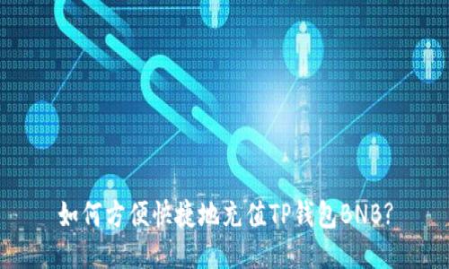 如何方便快捷地充值TP钱包BNB?