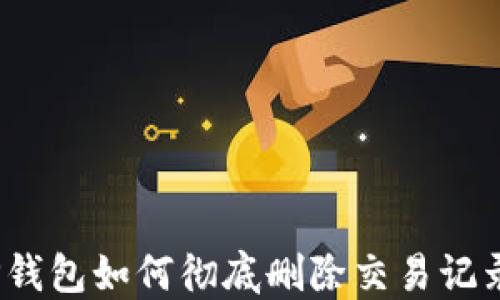 
TP钱包如何彻底删除交易记录？