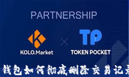 
TP钱包如何彻底删除交易记录？