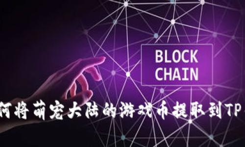 : 如何将萌宠大陆的游戏币提取到TP钱包？