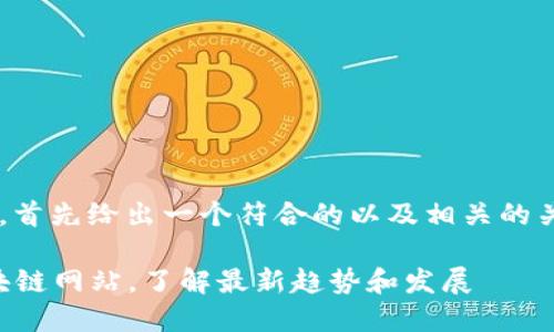 为了完整回答你的问题，首先给出一个符合的以及相关的关键词，再提供内容大纲。

2023年最新推荐的区块链网站，了解最新趋势和发展