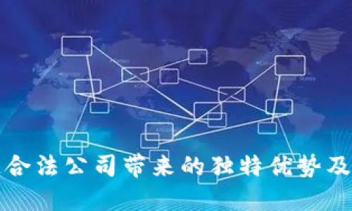 区块链合法公司带来的独特优势及其影响