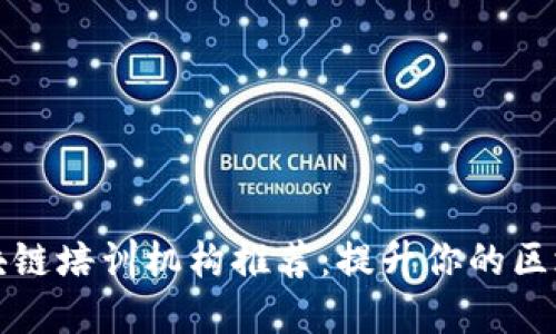 浙江区块链培训机构推荐:提升你的区块链技能