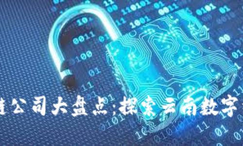 昆明区块链公司大盘点：探索云南数字经济的未来