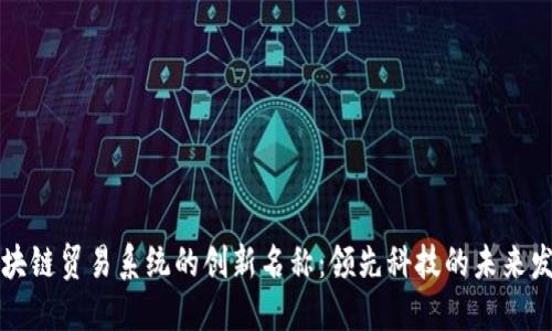 区块链贸易系统的创新名称：领先科技的未来发展