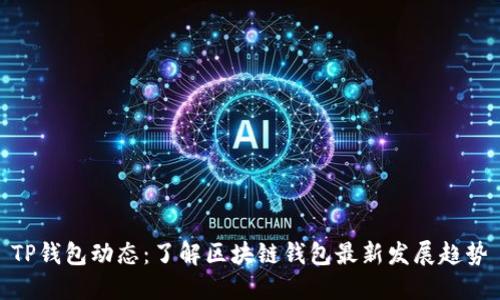 TP钱包动态：了解区块链钱包最新发展趋势