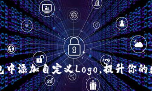 如何在TP钱包中添加自定义Logo，提升你的数字资产形象