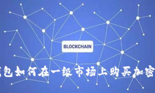 TP钱包如何在一级市场上购买加密货币