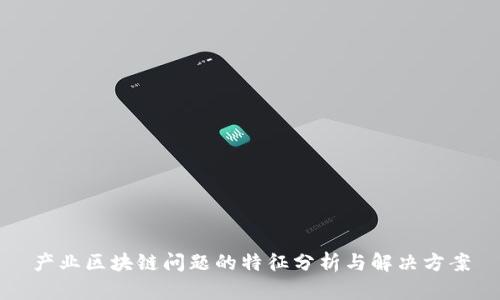 产业区块链问题的特征分析与解决方案