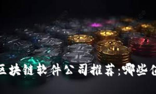 2023年区块链软件公司推荐：哪些值得关注？