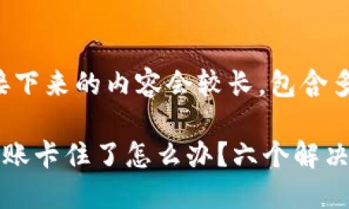 请注意，接下来的内容会较长，包含多个部分。

TP钱包转账卡住了怎么办？六个解决方案详解