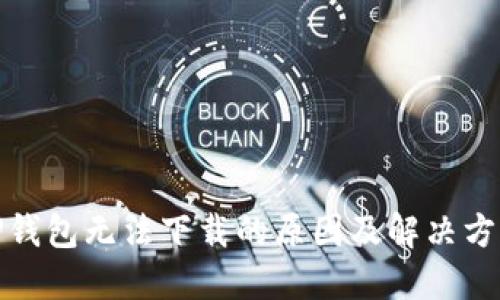 TP钱包无法下载的原因及解决方案