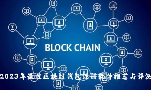 2023年最佳区块链钱包注册软件推荐与评测