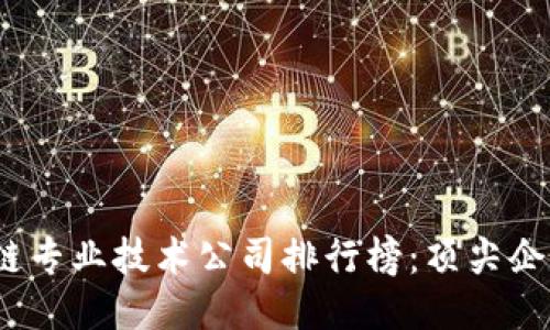 2023年区块链专业技术公司排行榜：顶尖企业与创新案例