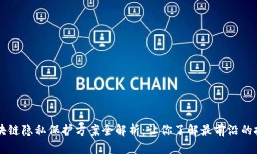 区块链隐私保护方案全解析：让你了解最前沿的技术