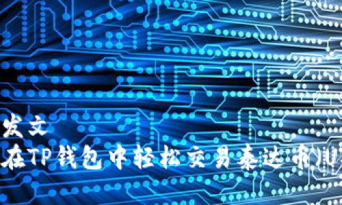 百度发文 
如何在TP钱包中轻松交易泰达币（USDT）