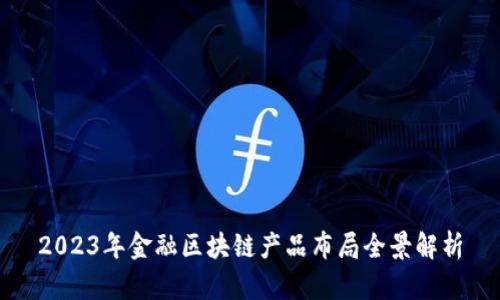 2023年金融区块链产品布局全景解析