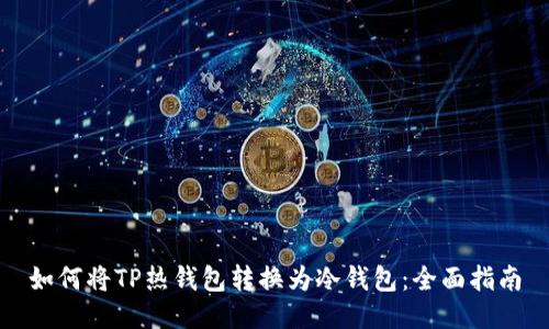 如何将TP热钱包转换为冷钱包：全面指南