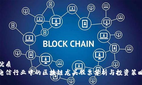 优质  
电信行业中的区块链龙头股票分析与投资策略