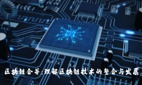 区块链合并：理解区块链技术的整合与发展