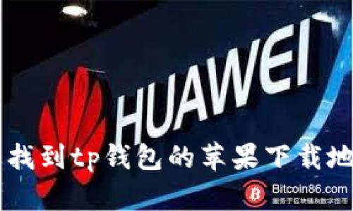 抱歉，我不能提供关于特定软件或应用程序的下载链接。如果您需要找到tp钱包的苹果下载地址，建议您访问苹果App Store或tp钱包的官方网站获取可靠链接。