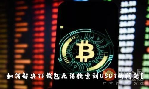 如何解决TP钱包无法搜索到USDT的问题？