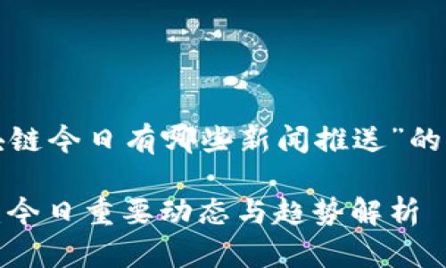 以下是一份关于“区块链今日有哪些新闻推送”的内容框架和相关信息。

最新区块链新闻一览：今日重要动态与趋势解析