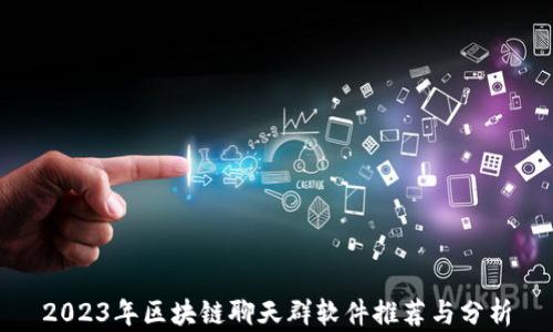 
2023年区块链聊天群软件推荐与分析